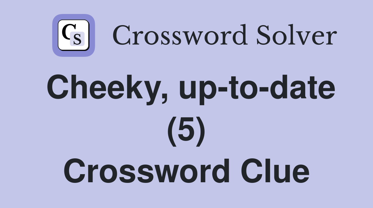 Cheeky, up-to-date (5) Crossword Clue