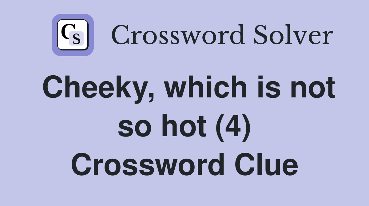 Cheeky, which is not so hot (4) Crossword Clue