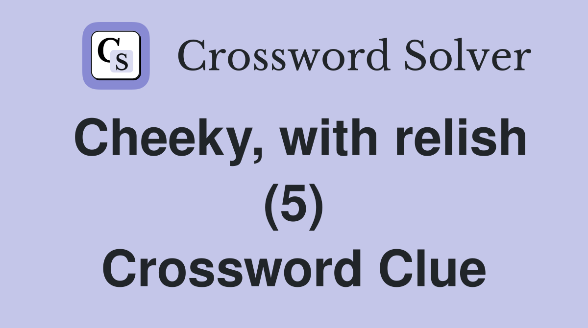 Cheeky, with relish (5) Crossword Clue
