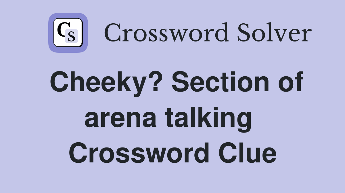 Cheeky? Section of arena talking  Crossword Clue