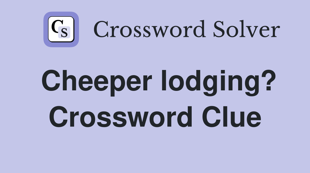 Cheeper lodging? Crossword Clue