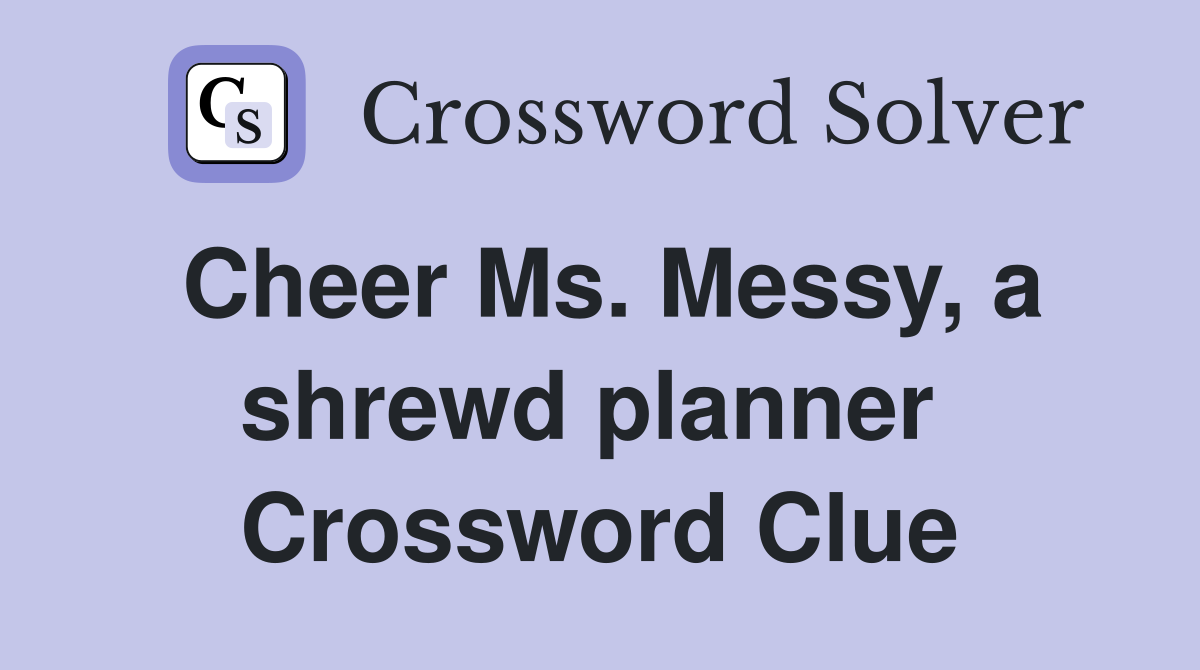 Cheer Ms. Messy, a shrewd planner  Crossword Clue