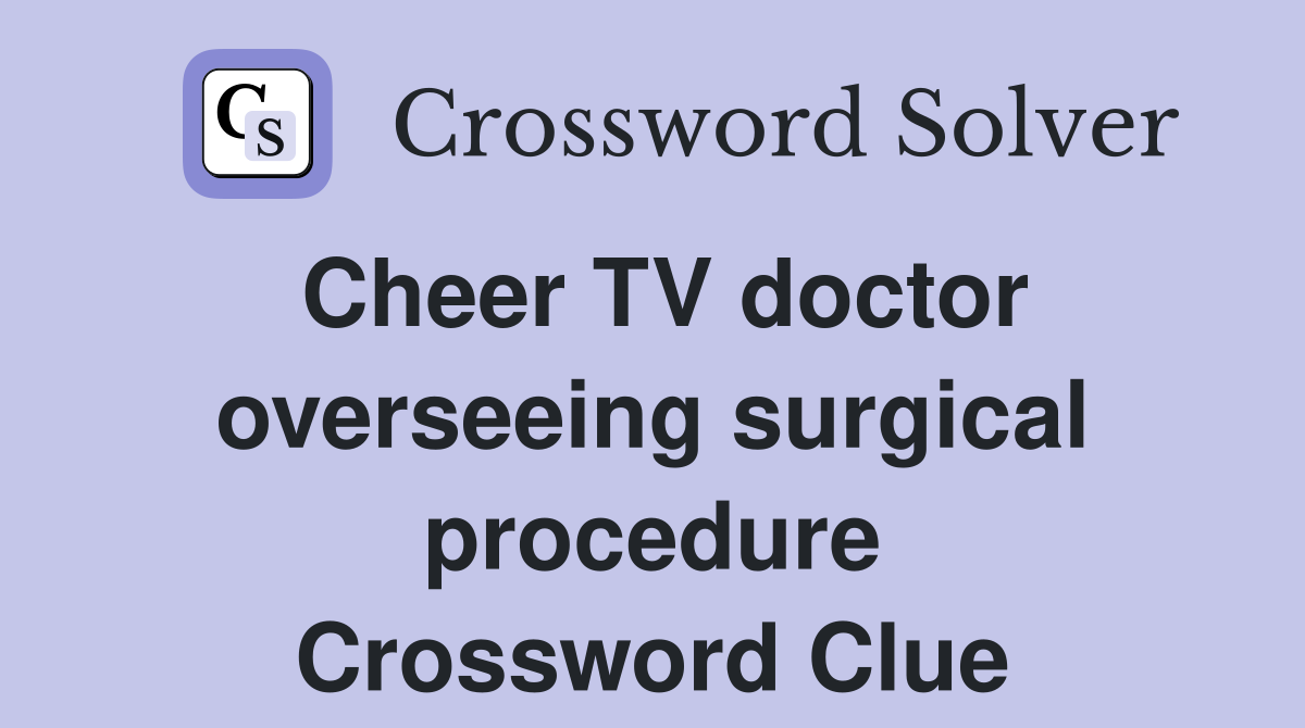 Cheer TV doctor overseeing surgical procedure Crossword Clue
