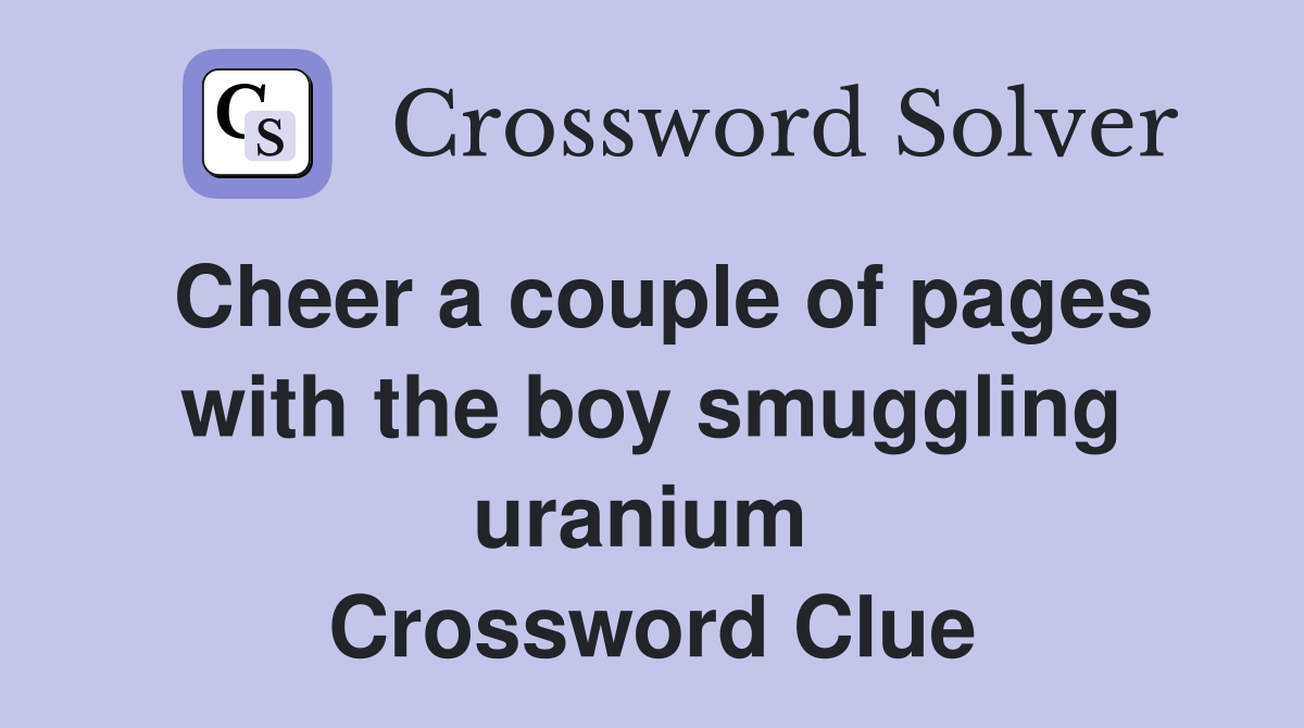 Cheer a couple of pages with the boy smuggling uranium  Crossword Clue