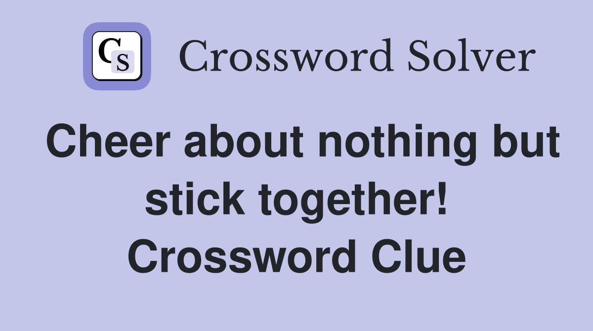 Cheer about nothing but stick together! Crossword Clue