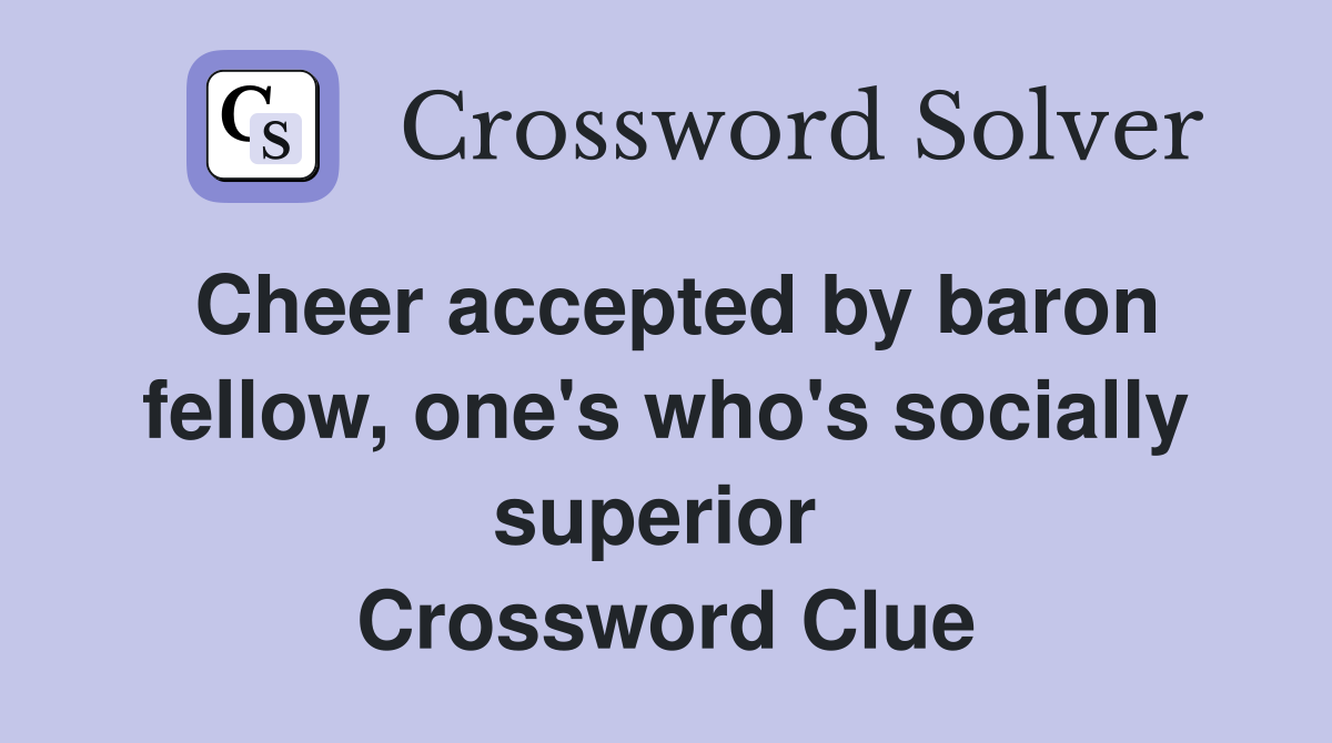 Cheer accepted by baron fellow, one's who's socially superior  Crossword Clue
