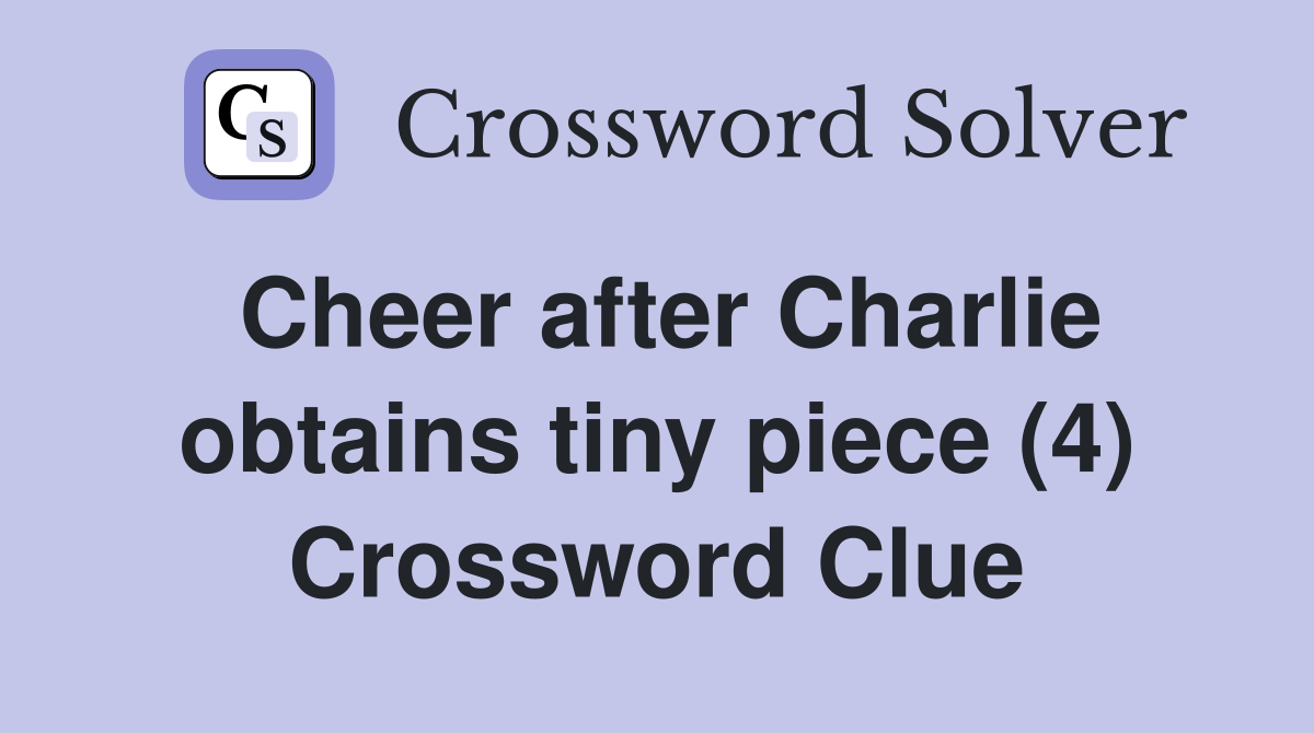Cheer after Charlie obtains tiny piece (4) Crossword Clue