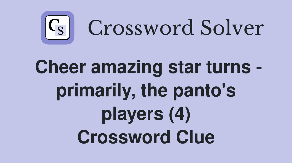 Cheer amazing star turns - primarily, the panto's players (4) Crossword Clue