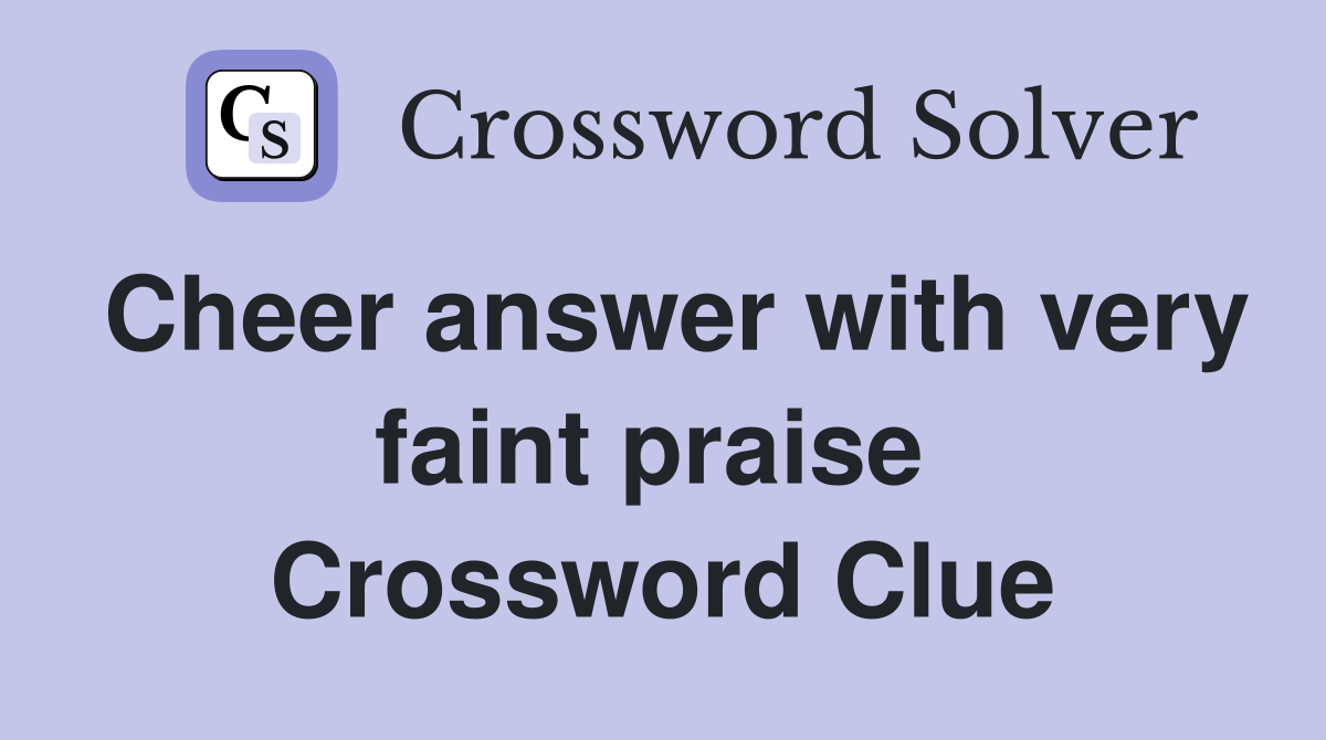 Cheer answer with very faint praise  Crossword Clue