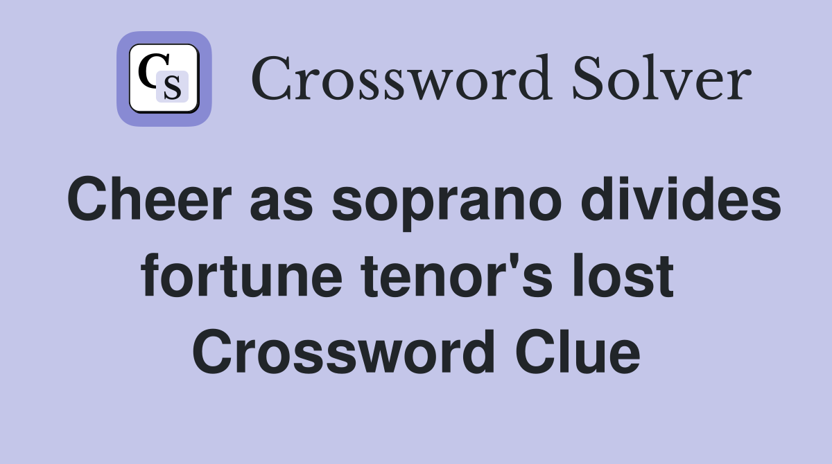 Cheer as soprano divides fortune tenor's lost  Crossword Clue