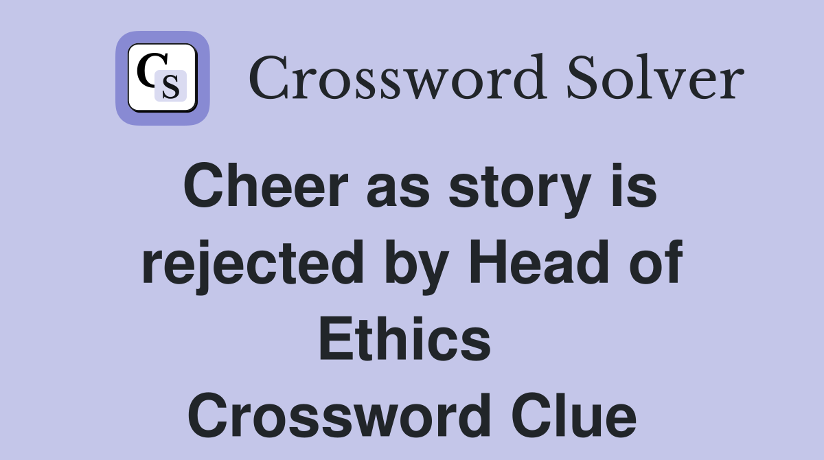 Cheer as story is rejected by Head of Ethics  Crossword Clue
