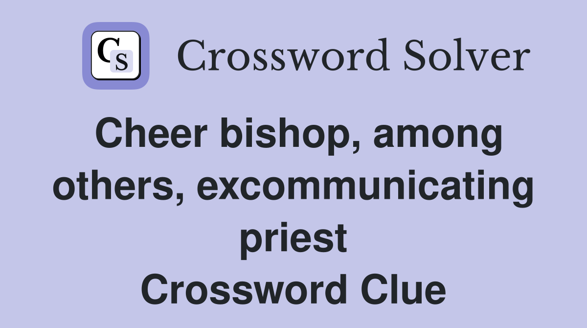 Cheer bishop, among others, excommunicating priest Crossword Clue