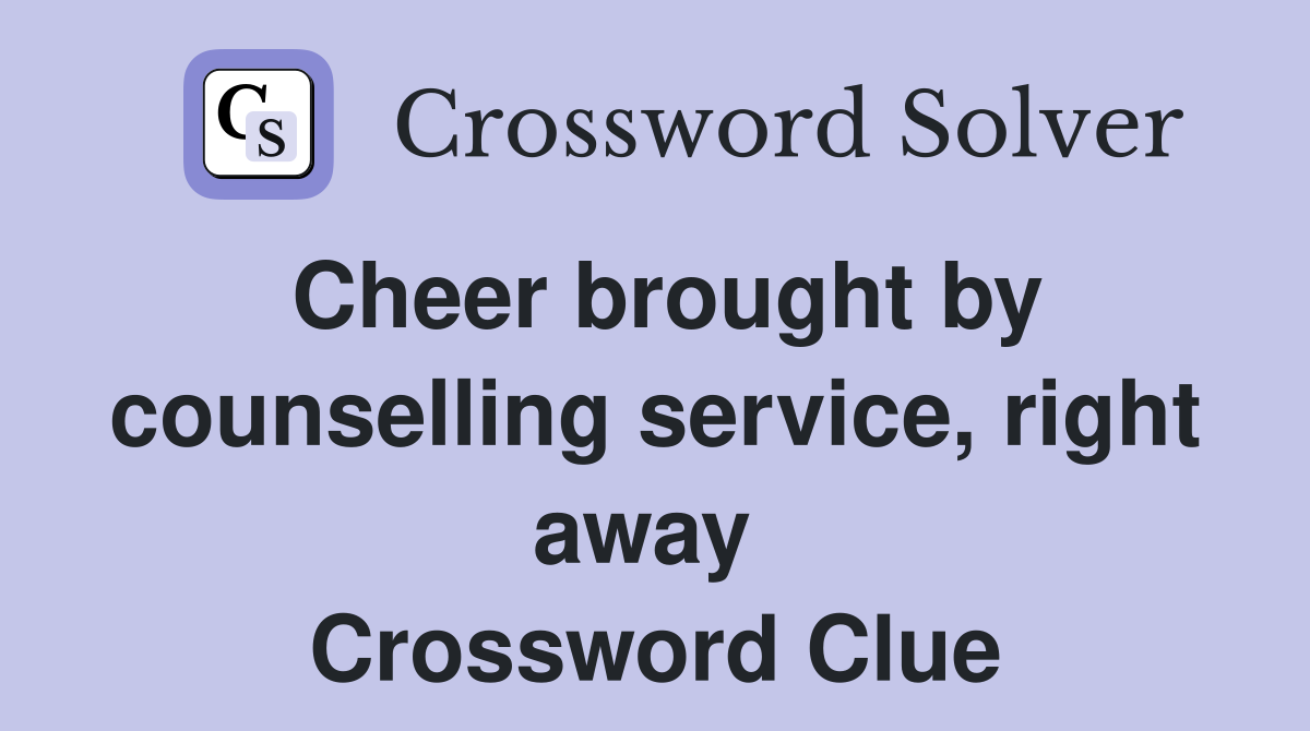 Cheer brought by counselling service, right away  Crossword Clue