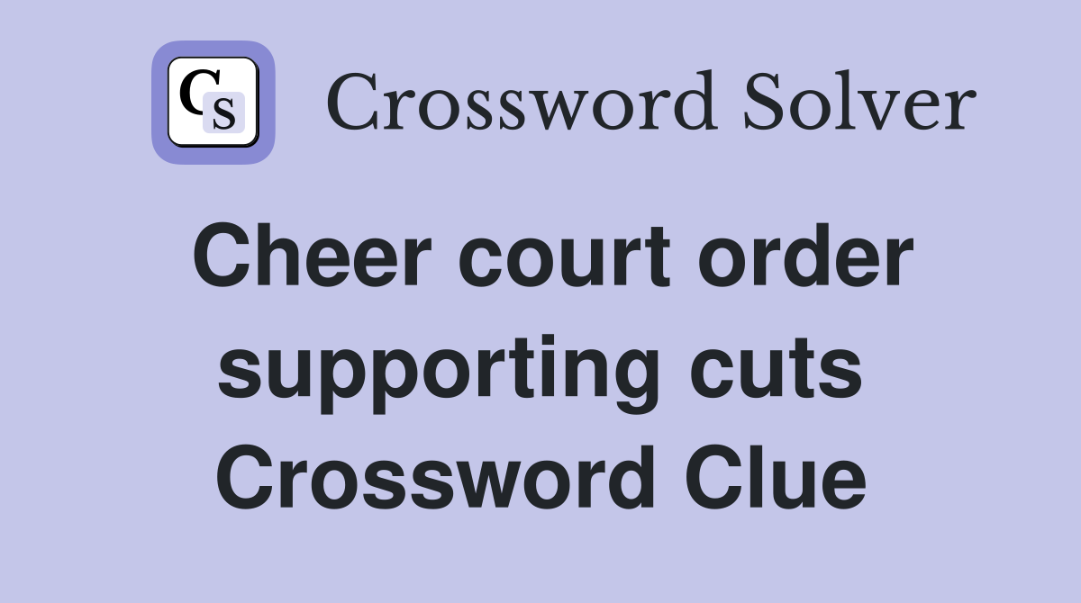 Cheer court order supporting cuts Crossword Clue