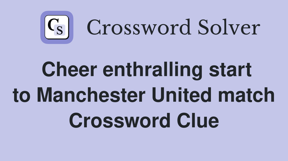 Cheer enthralling start to Manchester United match Crossword Clue