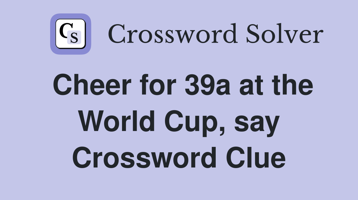 Cheer for 39a at the World Cup, say Crossword Clue