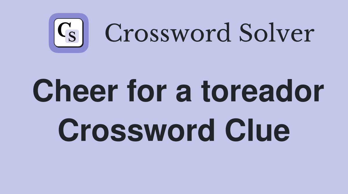 Cheer for a toreador Crossword Clue