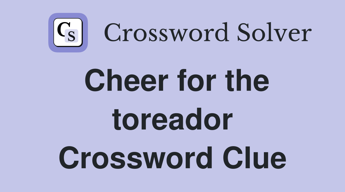 Cheer for the toreador Crossword Clue