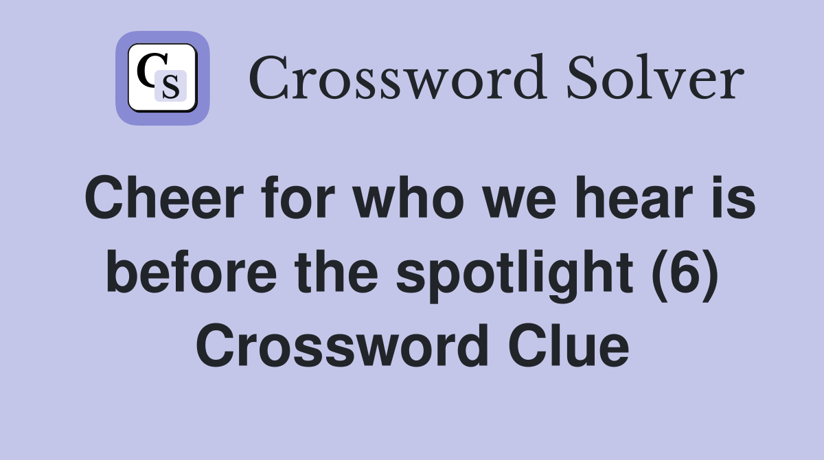 Cheer for who we hear is before the spotlight (6) Crossword Clue