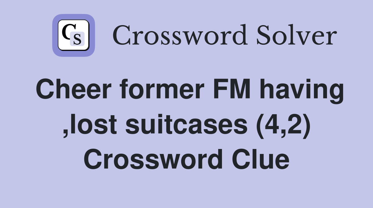 Cheer former FM having ,lost suitcases (4,2) Crossword Clue
