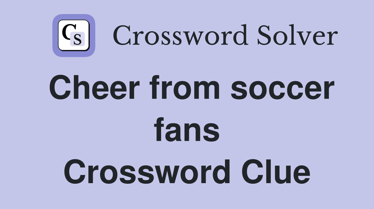 Cheer from soccer fans Crossword Clue