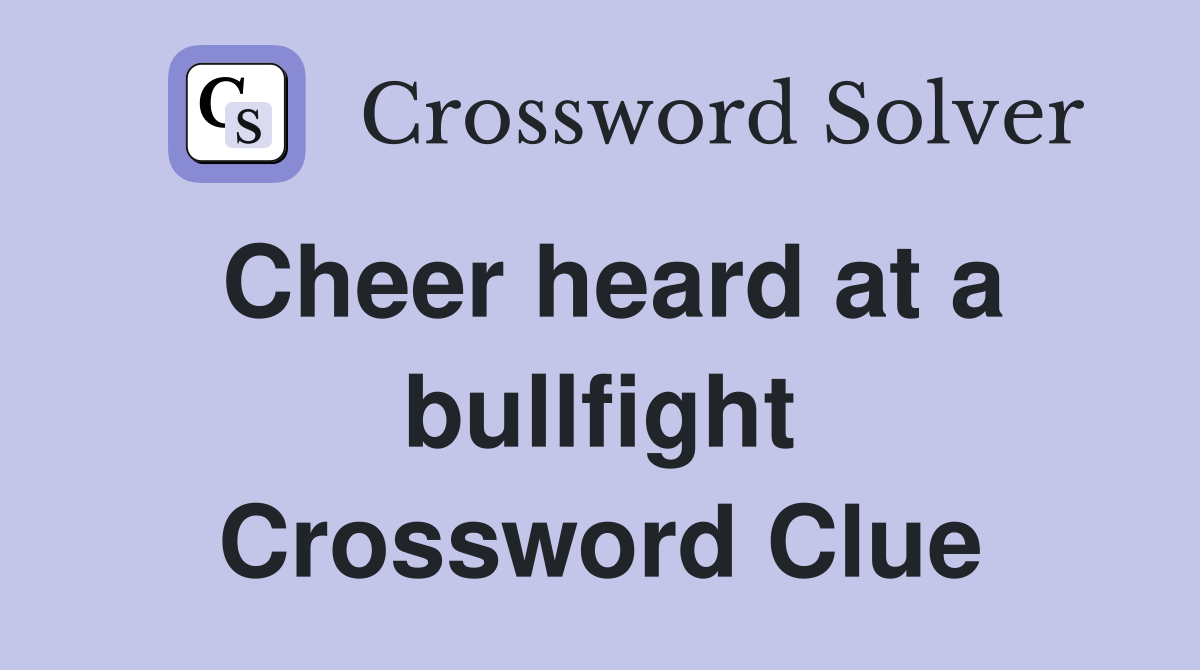 Cheer heard at a bullfight Crossword Clue