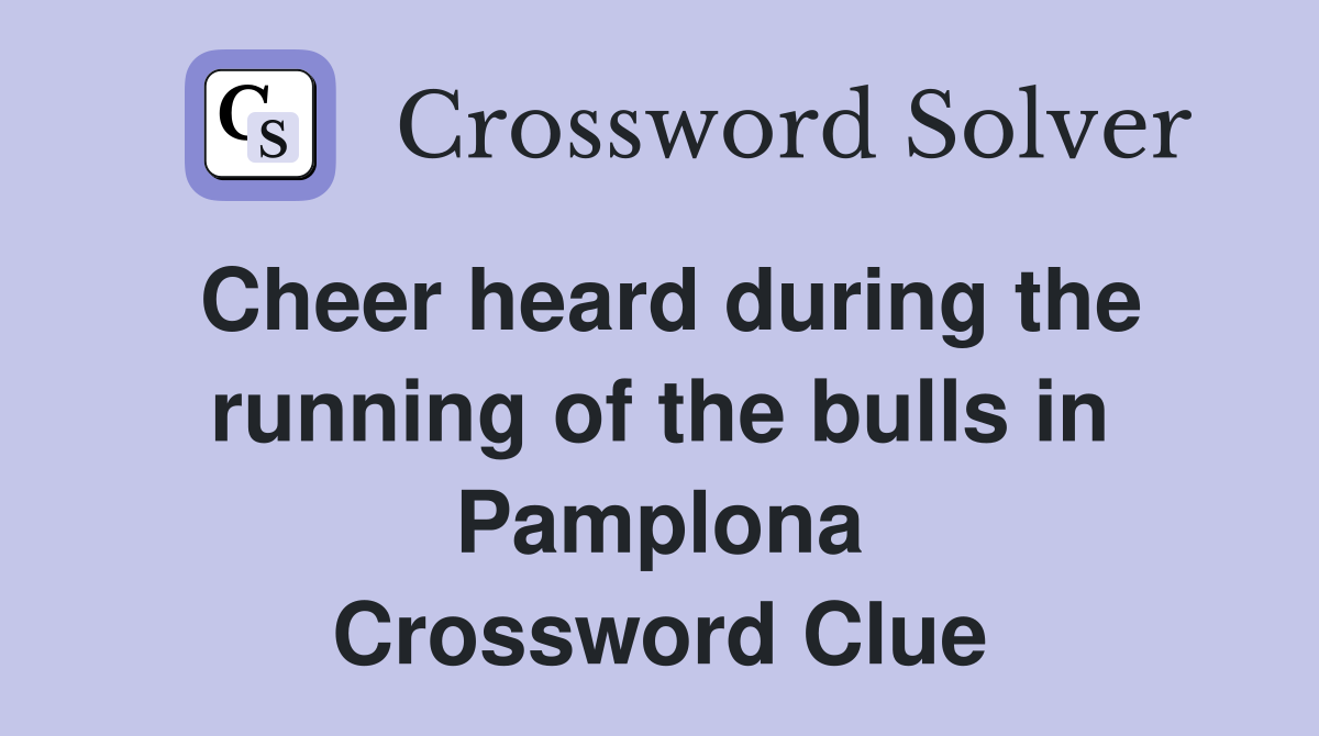 Cheer heard during the running of the bulls in Pamplona Crossword Clue