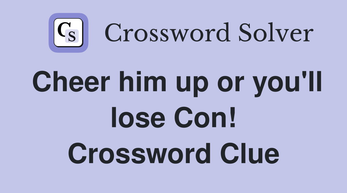 Cheer him up or you'll lose Con! Crossword Clue