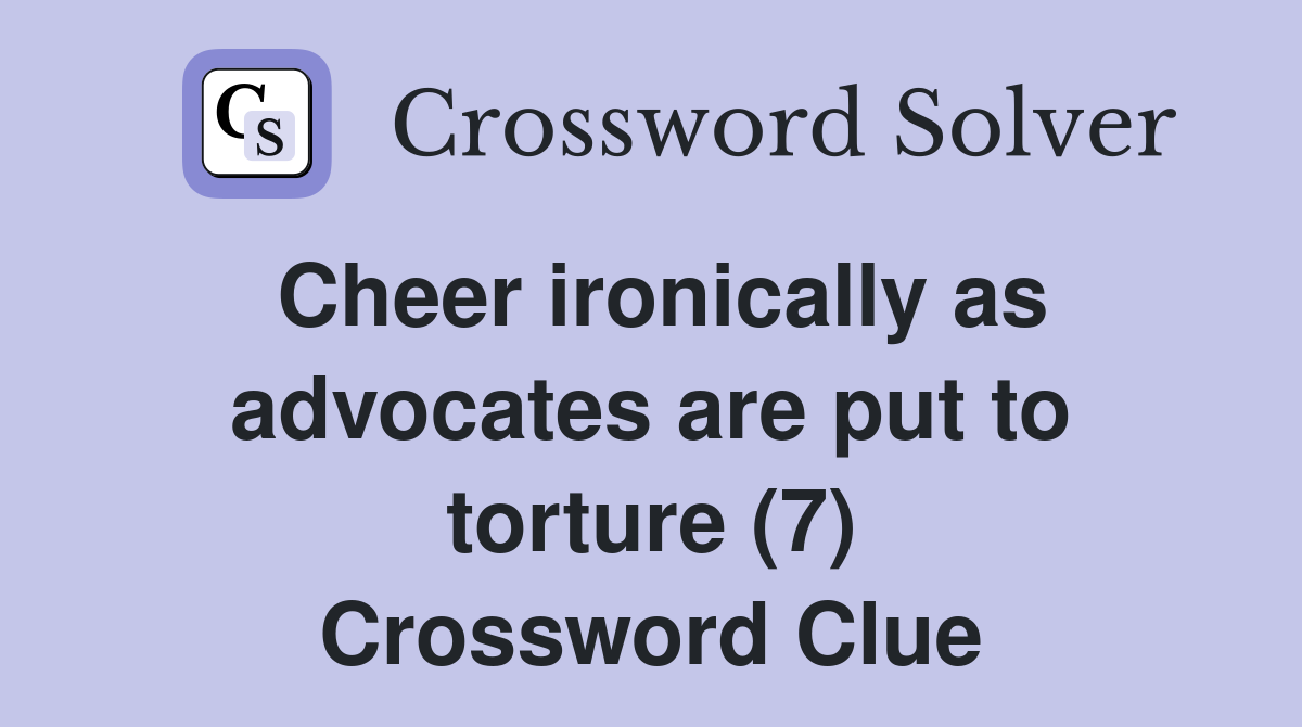 Cheer ironically as advocates are put to torture (7) Crossword Clue