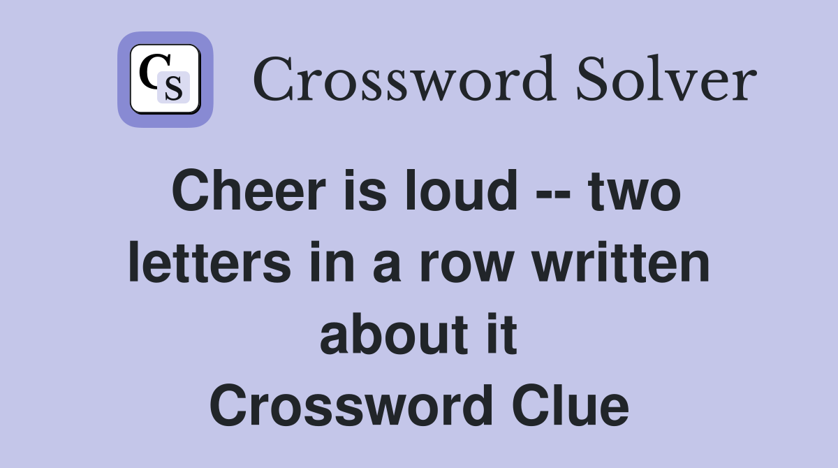 Cheer is loud -- two letters in a row written about it Crossword Clue
