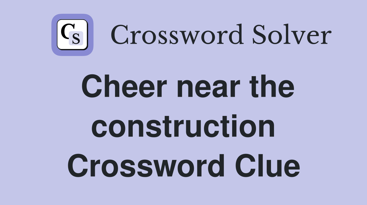 Cheer near the construction Crossword Clue