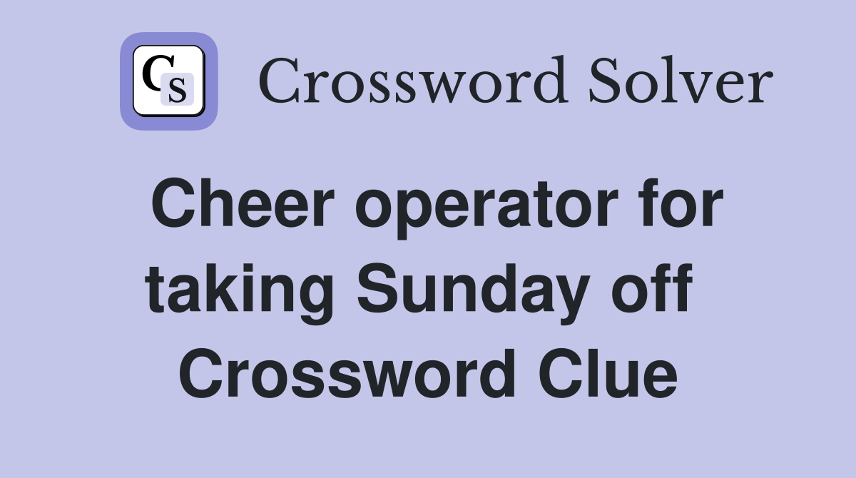 Cheer operator for taking Sunday off  Crossword Clue