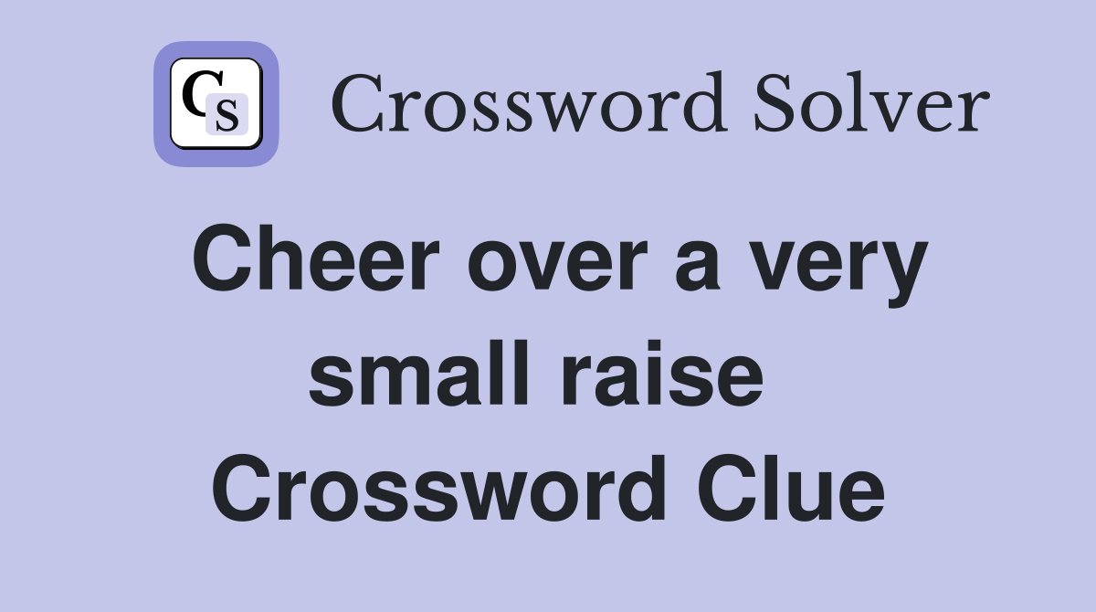 Cheer over a very small raise  Crossword Clue
