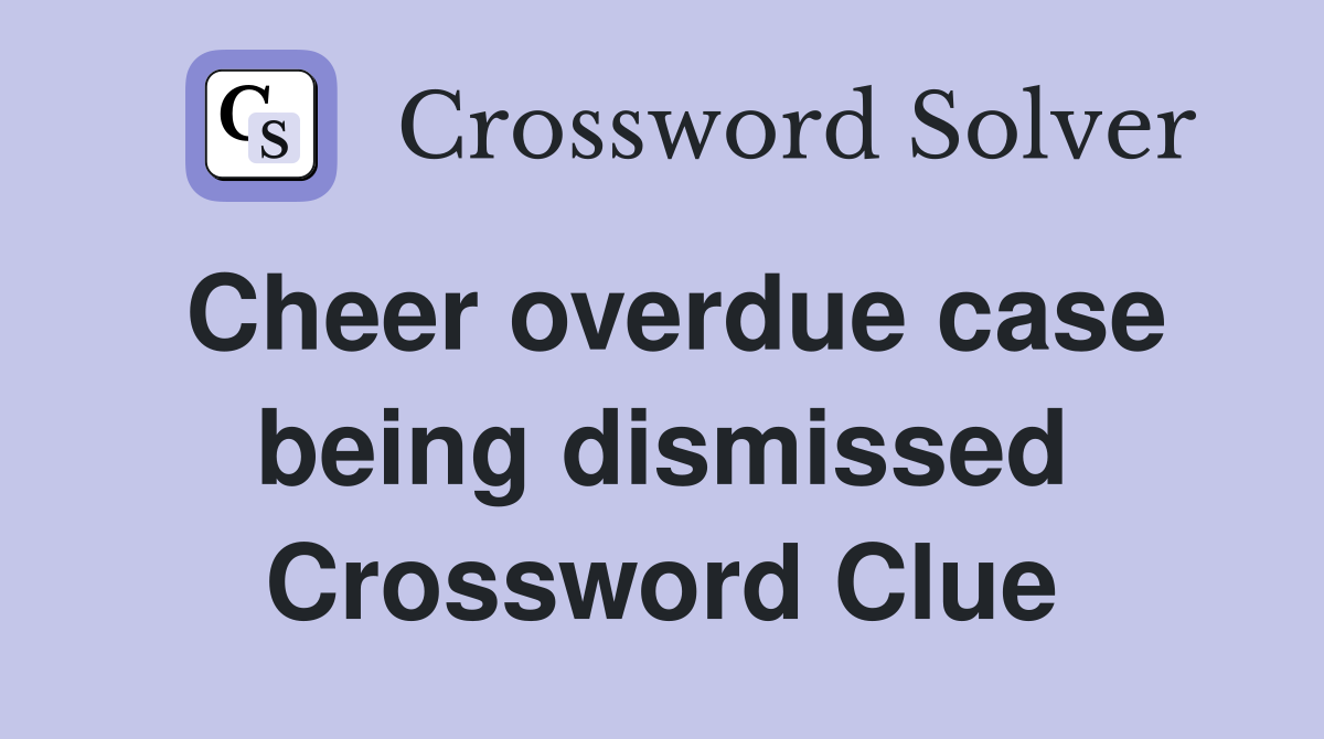 Cheer overdue case being dismissed Crossword Clue