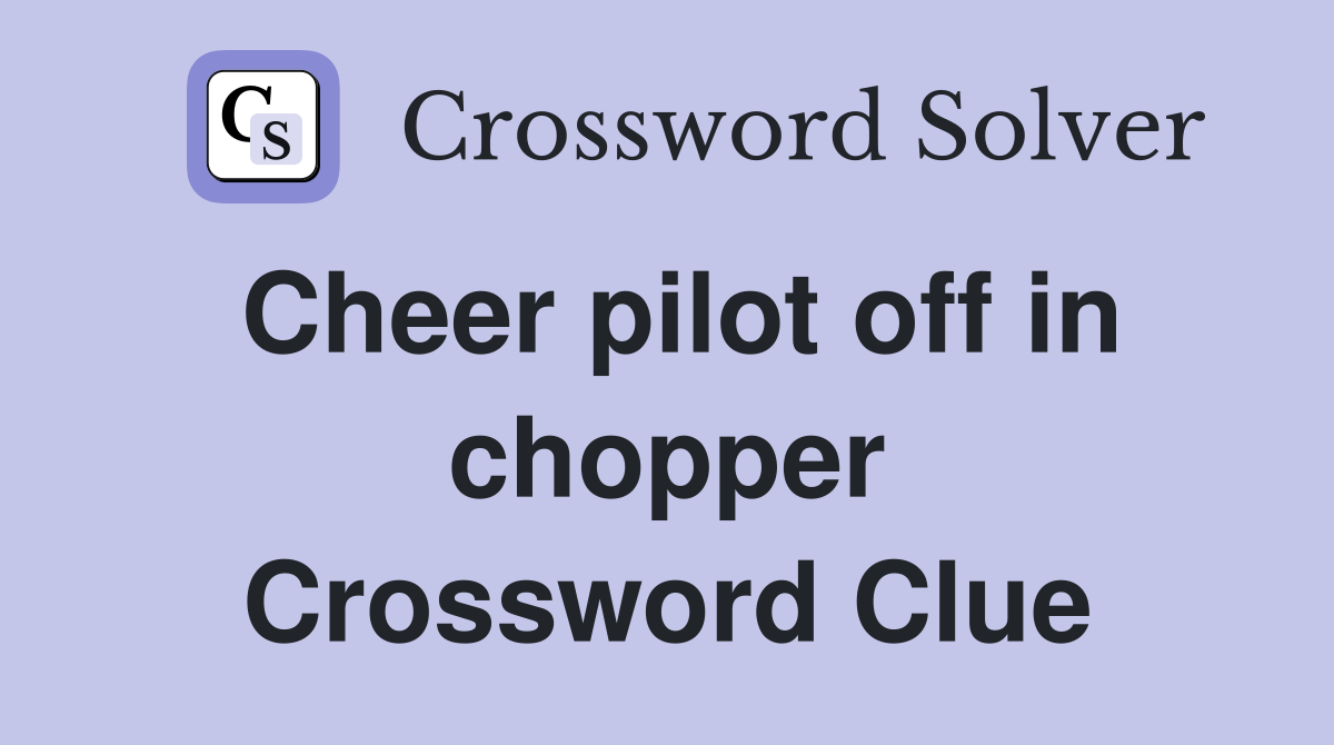 Cheer pilot off in chopper Crossword Clue