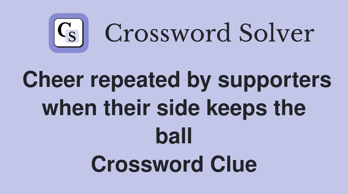 Cheer repeated by supporters when their side keeps the ball Crossword Clue
