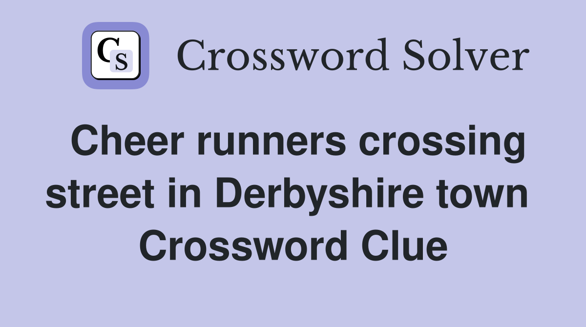 Cheer runners crossing street in Derbyshire town  Crossword Clue