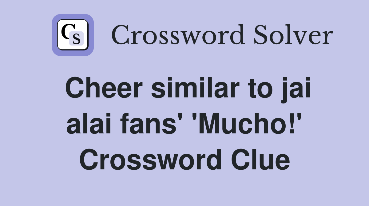 Cheer similar to jai alai fans' 'Mucho!' Crossword Clue