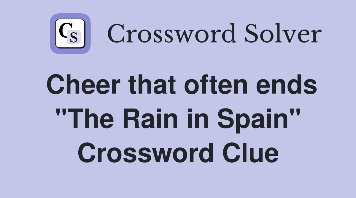 Cheer that often ends "The Rain in Spain" Crossword Clue