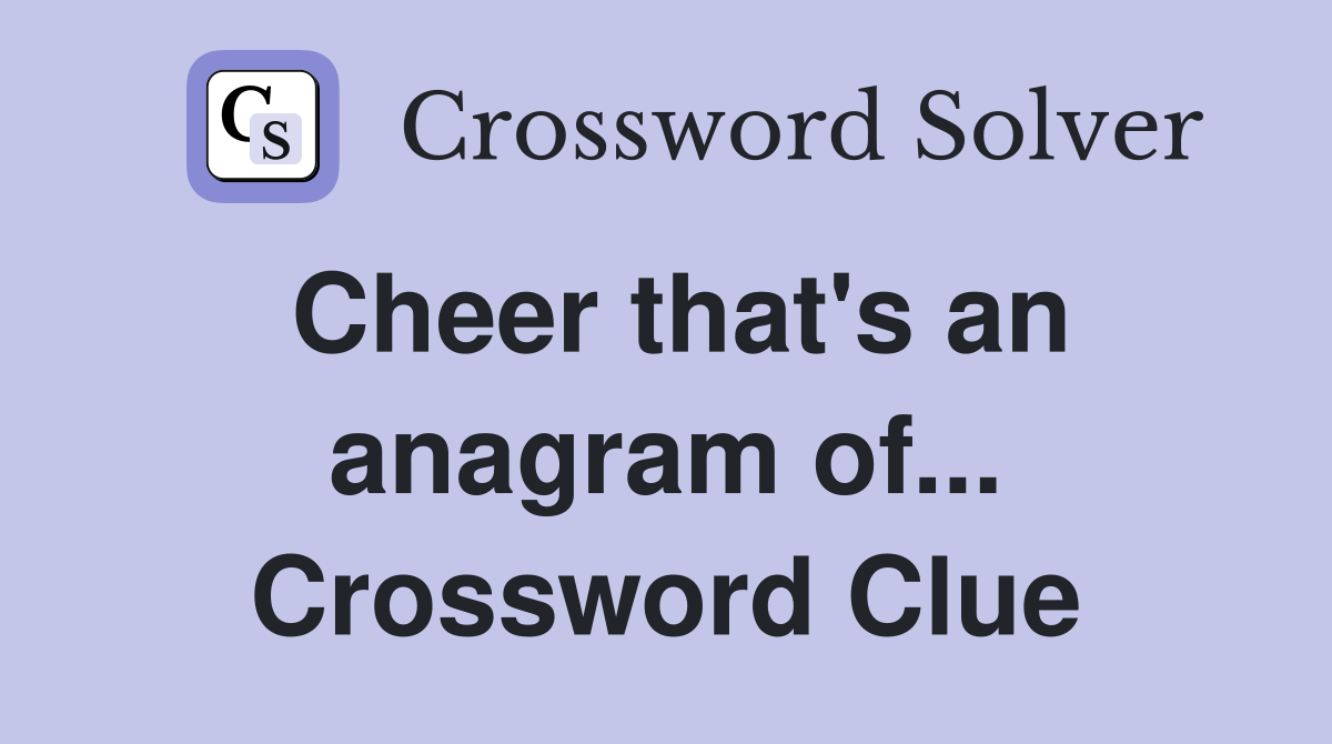 Cheer that's an anagram of... Crossword Clue