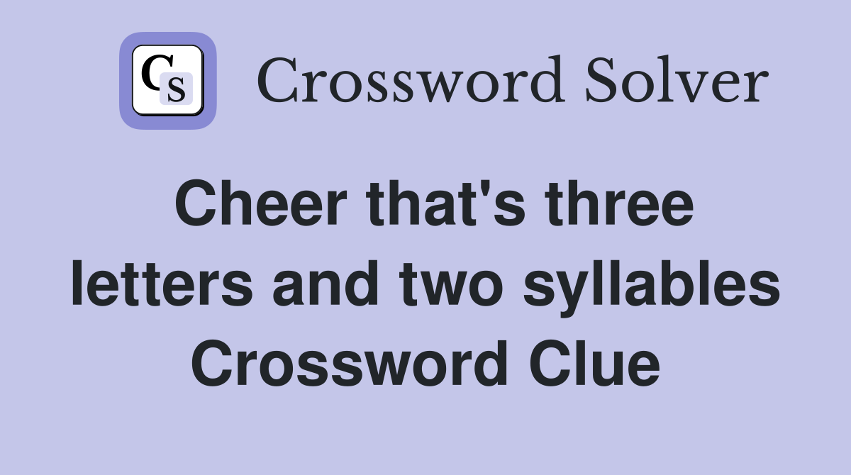 Cheer that's three letters and two syllables Crossword Clue