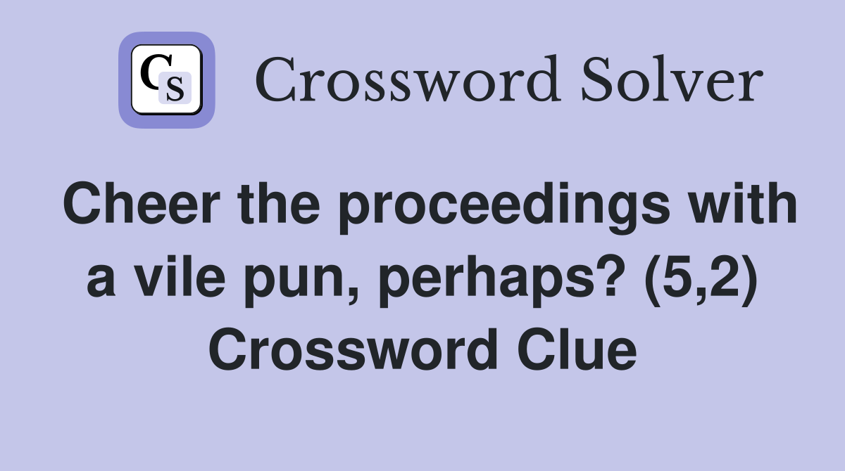 Cheer the proceedings with a vile pun, perhaps? (5,2) Crossword Clue