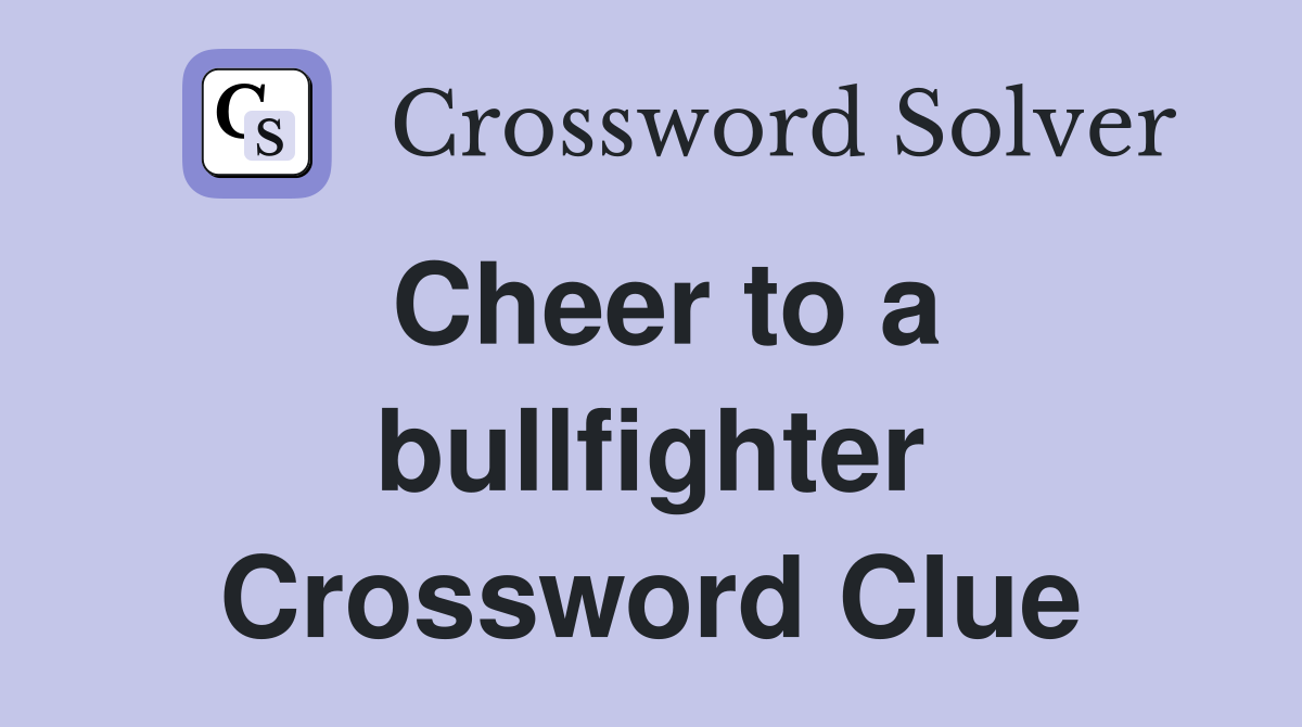 Cheer to a bullfighter Crossword Clue