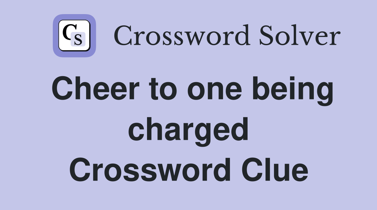 Cheer to one being charged Crossword Clue