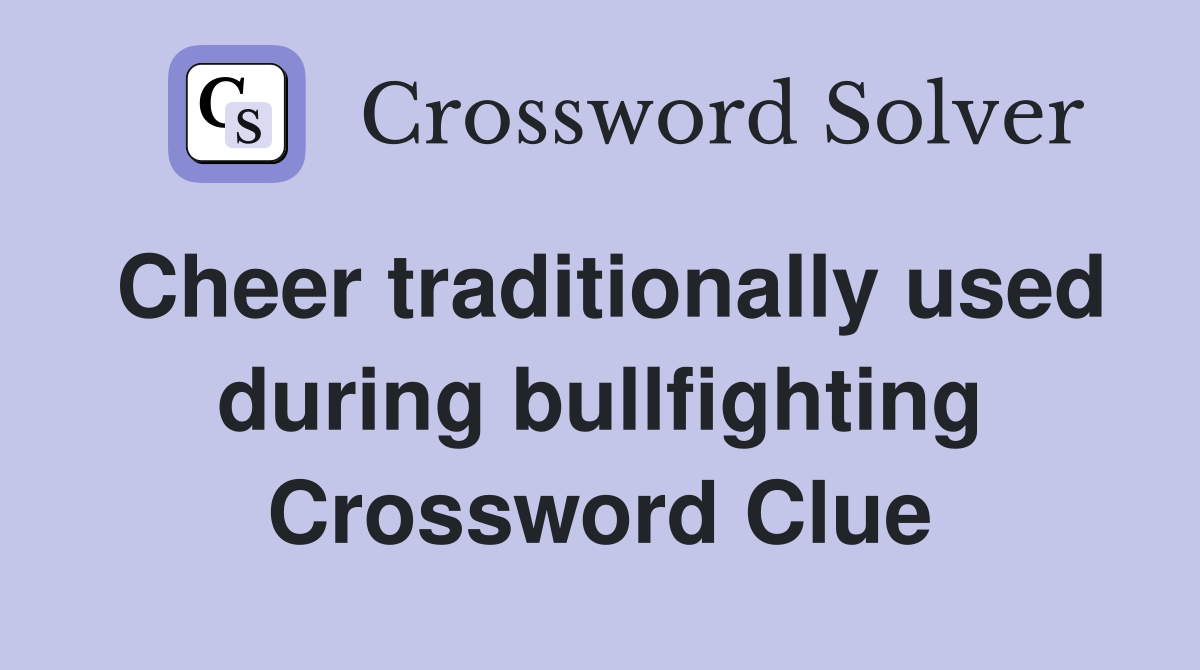 Cheer traditionally used during bullfighting Crossword Clue
