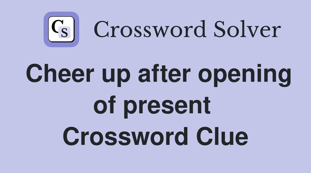 Cheer up after opening of present  Crossword Clue