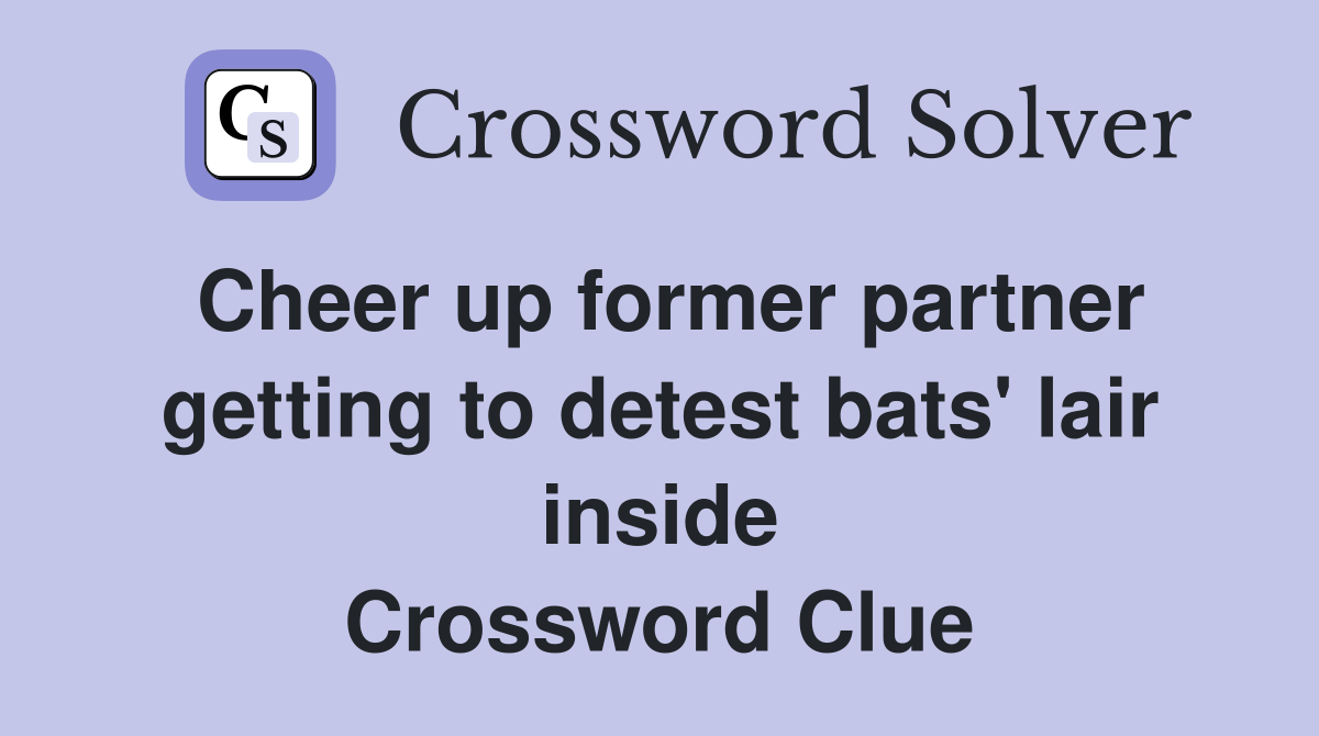 Cheer up former partner getting to detest bats' lair inside Crossword Clue