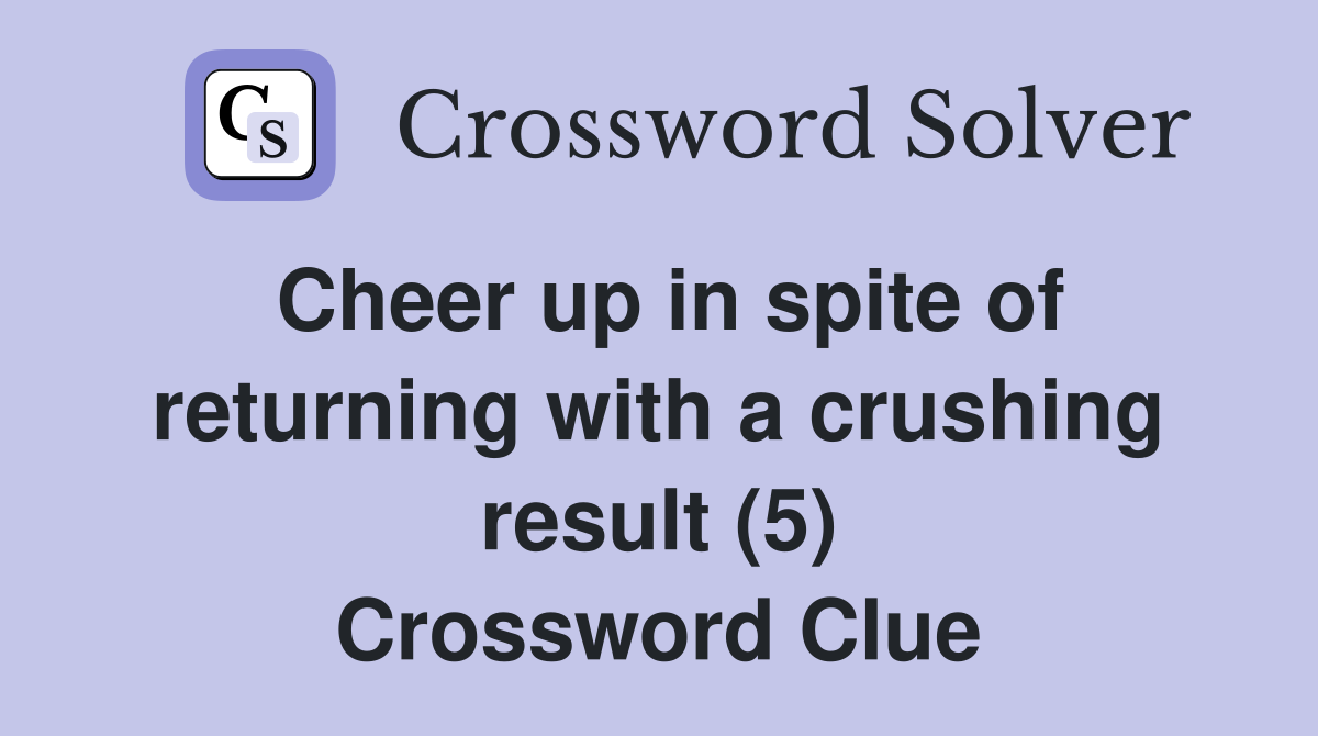 Cheer up in spite of returning with a crushing result (5) Crossword Clue