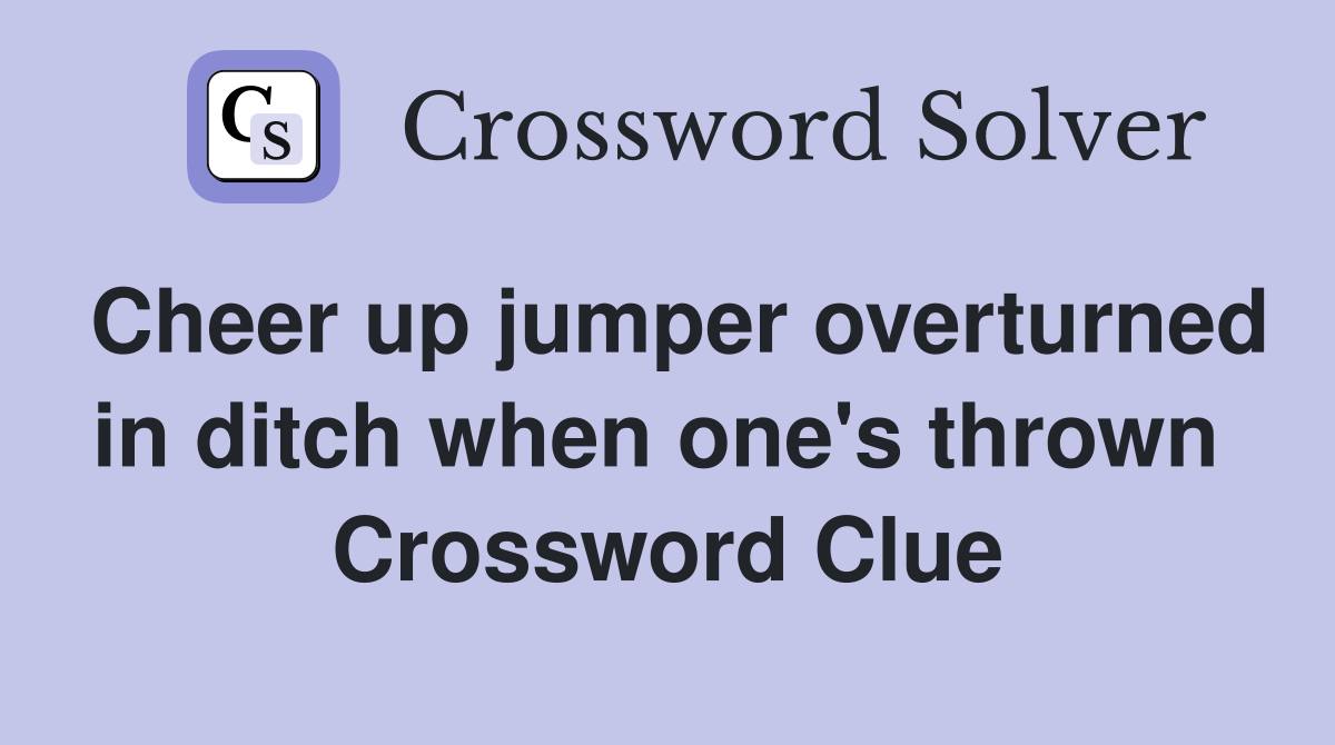 Cheer up jumper overturned in ditch when one's thrown  Crossword Clue