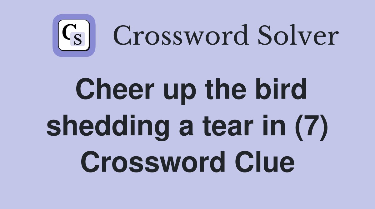 Cheer up the bird shedding a tear in (7) Crossword Clue